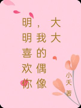 明明喜欢你，我的偶像大大