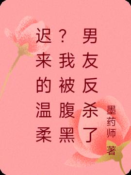 迟来的温柔？我被腹黑男友反杀了