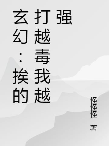 玄幻：挨的打越毒我越强(怪怪怪) - 玄幻：挨的打越毒我越强全文在线阅读 - 玄幻：挨的打越毒我越强最新章节 - 润准网