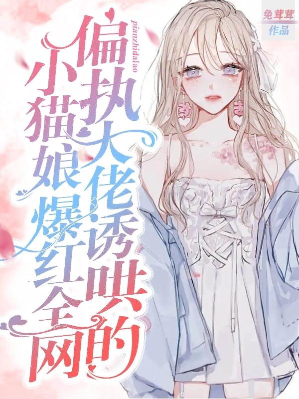 偏执大佬诱哄的小猫娘爆红全网
