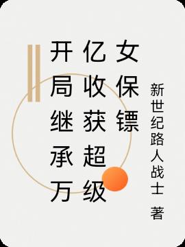 开局继承万亿收获超级女保镖