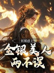 妖媚惑主：金银美人两不误(飞驳) - 妖媚惑主：金银美人两不误全文在线阅读 - 妖媚惑主：金银美人两不误最新章节 - 奏决网