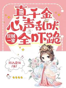 真千金心声乱吠，反贼一家全吓跪