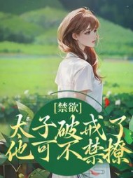 禁欲太子破戒了，他可不禁撩阅读