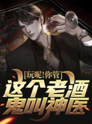 玩呢！你管这个老酒鬼叫神医
