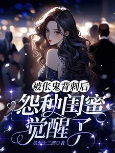 被伥鬼背刺后，怨种闺蜜觉醒了