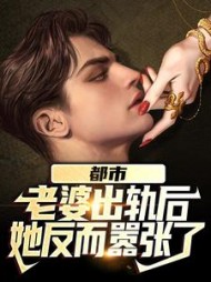 都市老婆出轨后她反而嚣张了