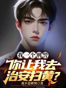 我一个刑警，你让我去治安扫黄