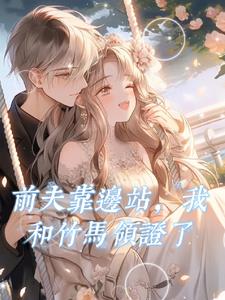 前夫靠边站，我和竹马领证了阅读