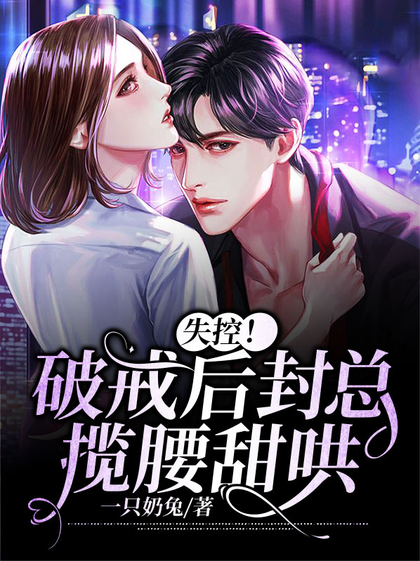 失控！破戒后封总揽腰甜哄