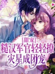 甜宠糙汉军官轻轻撩灾星成团宠