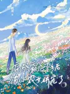 病弱霸总下乡后,被小农女娇宠了