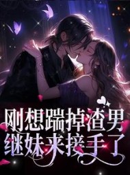 刚想踹掉渣男,继妹来接手了