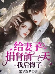 给妻子捐肾前一天，我后悔了(繁华沉梦) - 给妻子捐肾前一天，我后悔了全文在线阅读 - 给妻子捐肾前一天，我后悔了最新章节 - 奏决网