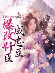 重生炮灰女配爆改奸臣成忠臣