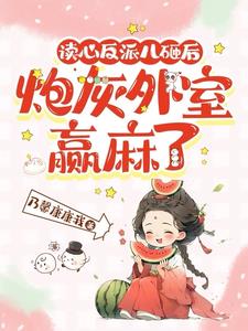 读心反派儿砸后，炮灰外室嬴麻了阅读