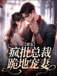 甜宠疯批总裁跪地宠妻阅读