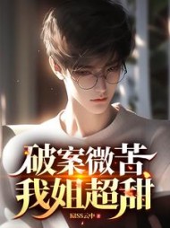 破案微苦，我姐超甜阅读