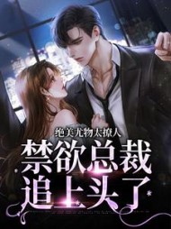绝美尤物太撩人，禁欲总裁追上头了