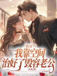快穿我靠空间治好了毁容老公唐心儿