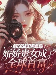 古穿今：靠亿点马甲，娇娇贵女成了全球首富阅读