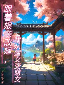 跟着娘亲改嫁，我从猛女变萌女阅读