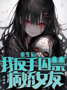 重生后,我反手囚禁病娇女友林盛顾岁岁