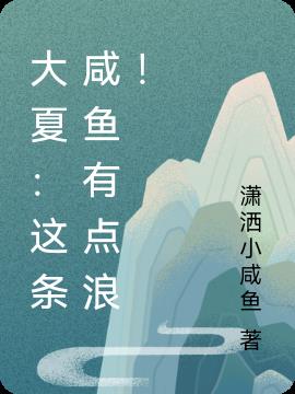 大夏：这条咸鱼有点浪！