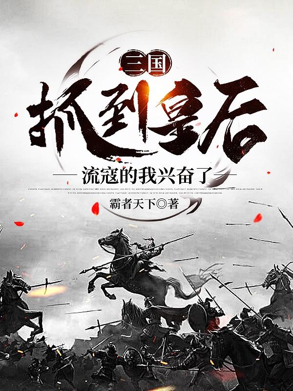 三国：抓到皇后，流寇的我兴奋了