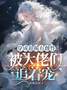 穿成超稀有雌性，被大佬们追着宠阅读