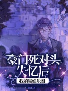 豪门死对头失忆后，我躺赢娱乐圈阅读