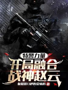 特警力量：开局融合战神赵云阅读