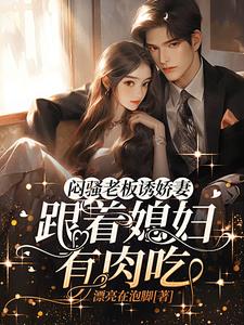 闷骚老板诱娇妻，跟着媳妇有肉吃阅读