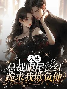 入夜，总裁眼尾泛红跪求我欺负他