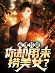 初获异能你却用来捞美女王晓宇