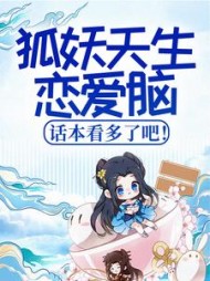 狐妖天生恋爱脑话本看多了吧柒柒