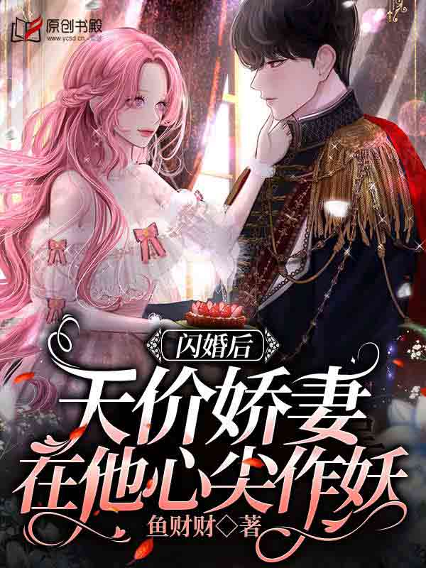 闪婚后，天价娇妻在他心尖作妖(鱼财财) - 闪婚后，天价娇妻在他心尖作妖全文在线阅读 - 闪婚后，天价娇妻在他心尖作妖最新章节 - 润准网