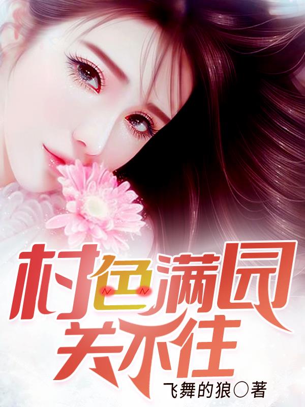 村色满园关不住(飞舞的狼) - 村色满园关不住全文在线阅读 - 村色满园关不住最新章节 - 奏决网