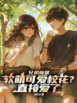 兄弟竟是软萌可爱校花，直接爱了