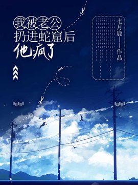 我被老公扔进蛇窟后，他疯了