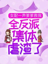 女配一声爹爹救我,全反派集体虐渣了