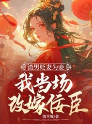 渣男贬妻为妾，我当场改嫁佞臣阅读