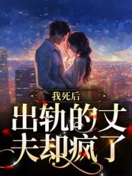 我死后,出轨的丈夫却疯了阅读