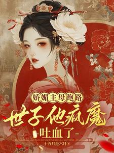娇媚主母跑路，世子他疯魔吐血了阅读