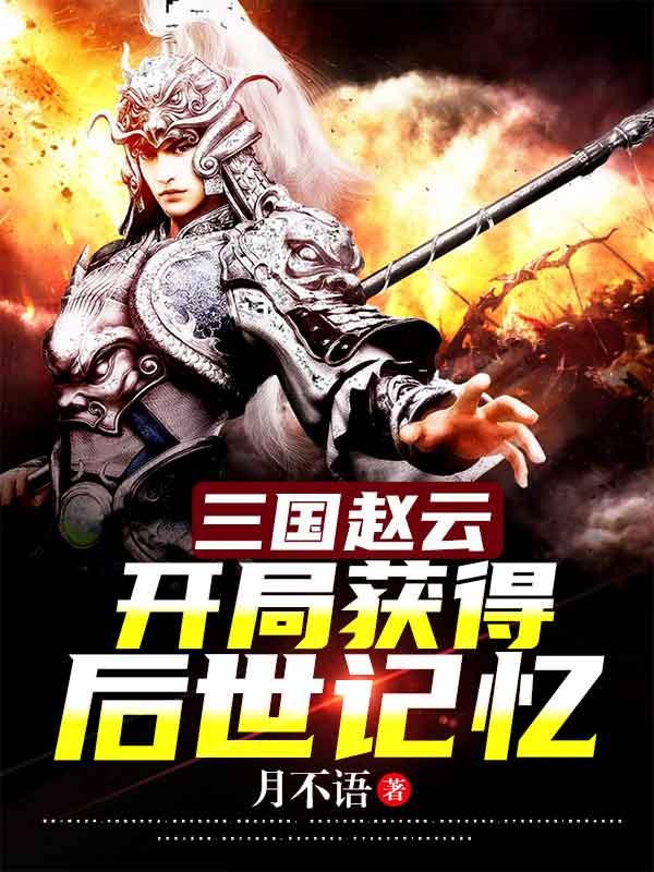 三国赵云，开局获得后世记忆