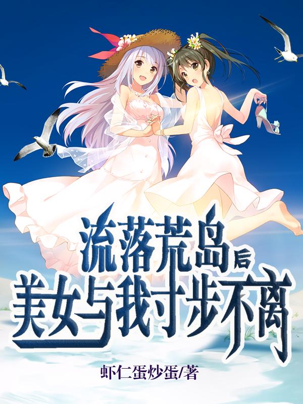 流落荒岛后美女与我寸步不离