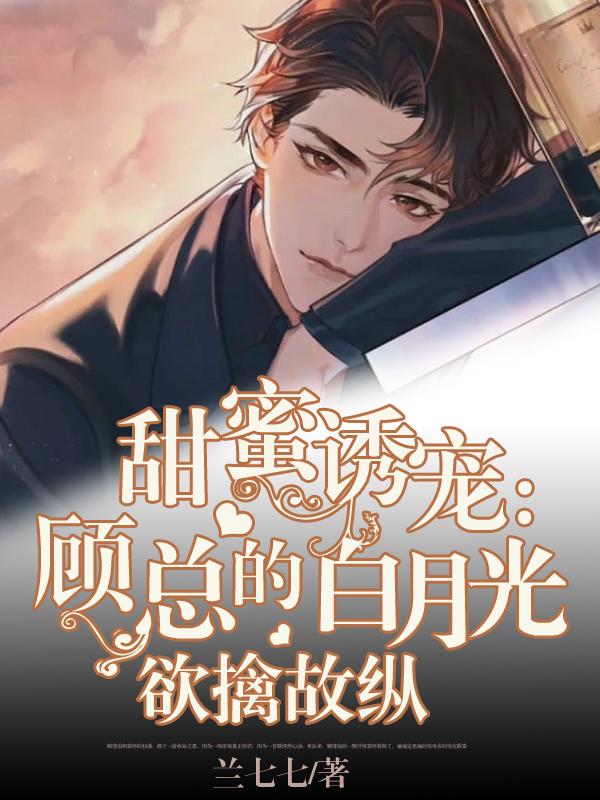 甜蜜诱宠：顾总的白月光欲擒故纵