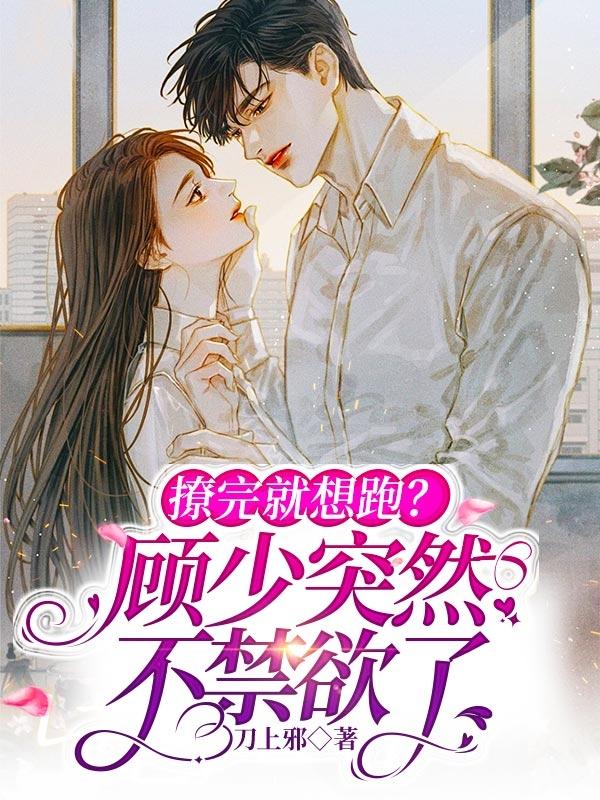 撩完就想跑？顾少突然不禁欲了