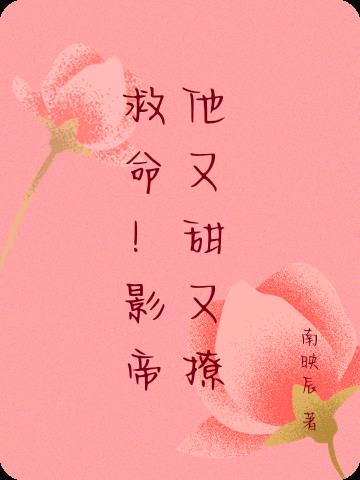 救命！影帝他又甜又撩