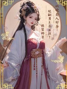 妖娆美人好孕，绝嗣男主喜若狂阅读